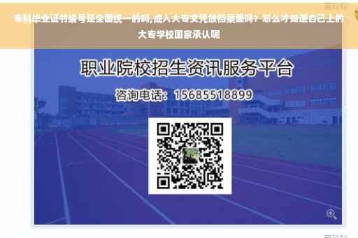 专科毕业证书编号是全国统一的吗,成人大专文凭放档案里吗？怎么才知道自己上的大专学校国家承认呢