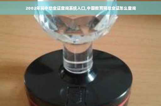 2002年高中毕业证查询系统入口,中国教育网毕业证怎么查询