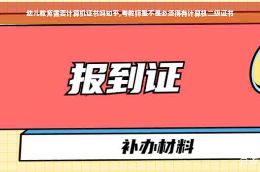 幼儿教师需要计算机证书吗知乎,考教师是不是必须得有计算机二级证书