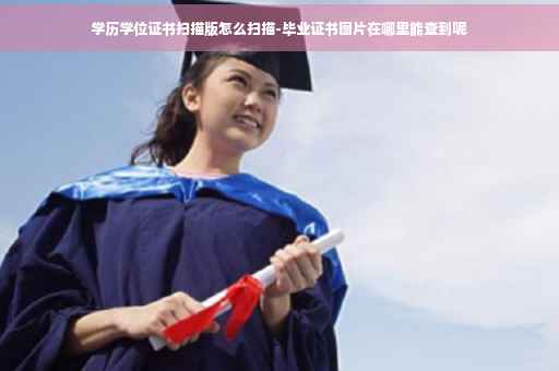 学历学位证书扫描版怎么扫描-毕业证书图片在哪里能查到呢