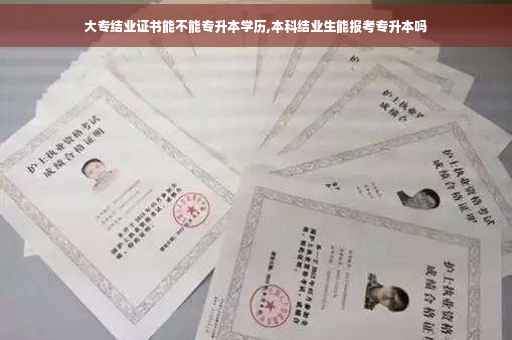 大专结业证书能不能专升本学历,本科结业生能报考专升本吗