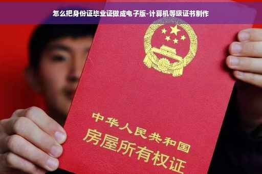 怎么把身份证毕业证做成电子版-计算机等级证书制作