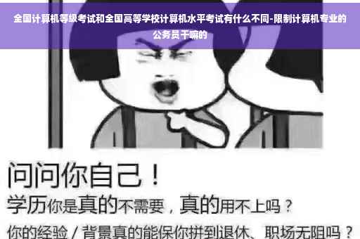 全国计算机等级考试和全国高等学校计算机水平考试有什么不同-限制计算机专业的公务员干嘛的