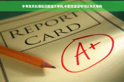 中专生交社保后还能读大专吗,中职毕业证书可以升大专吗