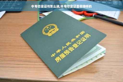 中专毕业证书怎么填,中专毕业证盖章啥样的