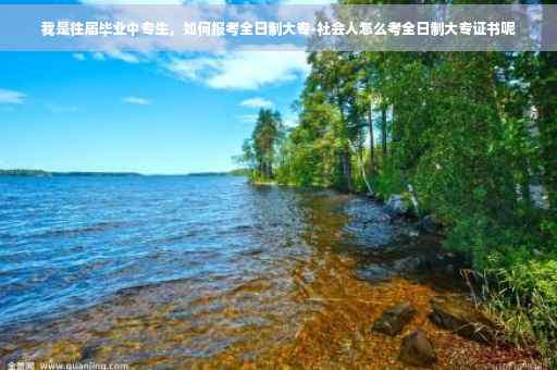 我是往届毕业中专生，如何报考全日制大专-社会人怎么考全日制大专证书呢