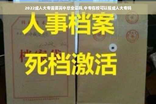 2022成人大专需要高中毕业证吗,中专在校可以报成人大专吗