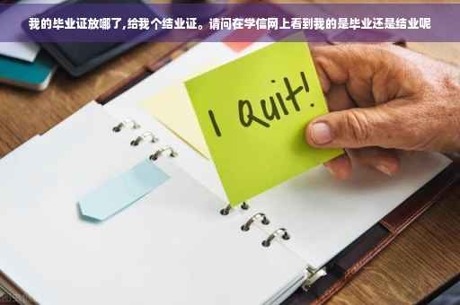 我的毕业证放哪了,给我个结业证。请问在学信网上看到我的是毕业还是结业呢