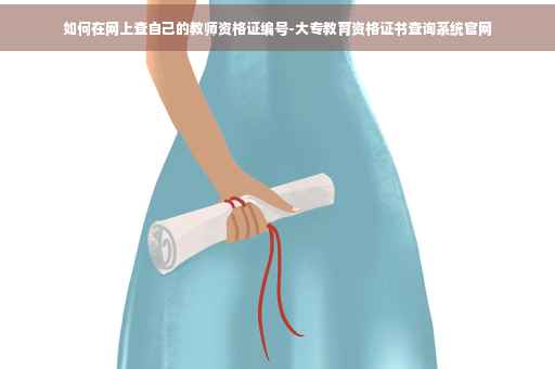如何在网上查自己的教师资格证编号-大专教育资格证书查询系统官网