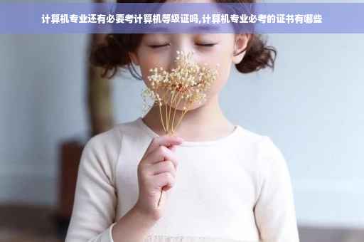 计算机专业还有必要考计算机等级证吗,计算机专业必考的证书有哪些