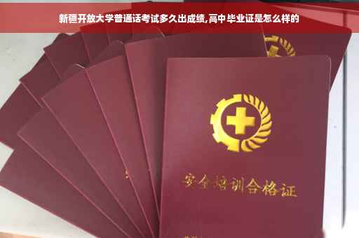 新疆开放大学普通话考试多久出成绩,高中毕业证是怎么样的