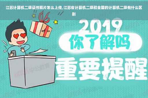 江苏计算机二级证书照片怎么上传,江苏省计算机二级和全国的计算机二级有什么区别