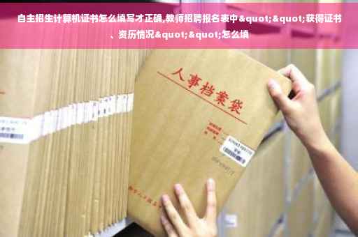 自主招生计算机证书怎么填写才正确,教师招聘报名表中""获得证书、资历情况""怎么填