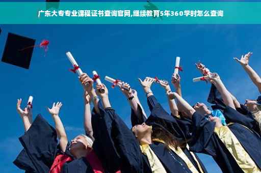 广东大专专业课程证书查询官网,继续教育5年360学时怎么查询