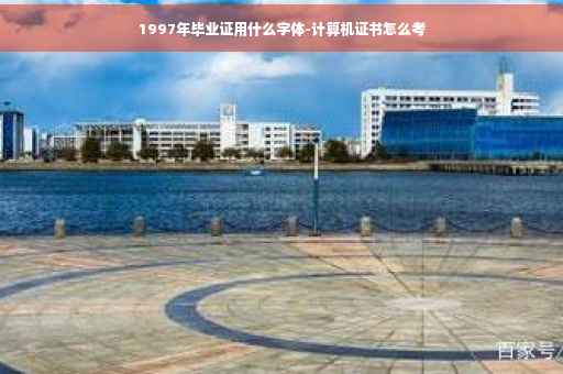 1997年毕业证用什么字体-计算机证书怎么考