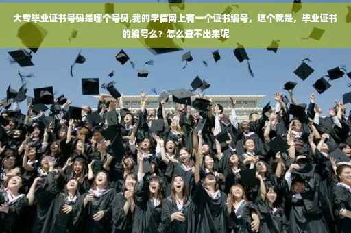 大专毕业证书号码是哪个号码,我的学信网上有一个证书编号，这个就是，毕业证书的编号么？怎么查不出来呢