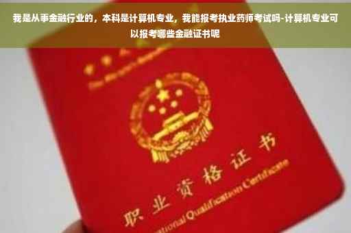 我是从事金融行业的，本科是计算机专业，我能报考执业药师考试吗-计算机专业可以报考哪些金融证书呢