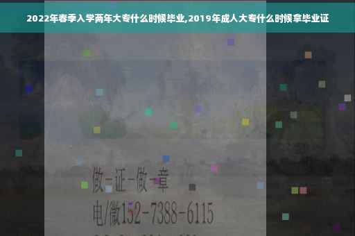 2022年春季入学两年大专什么时候毕业,2019年成人大专什么时候拿毕业证