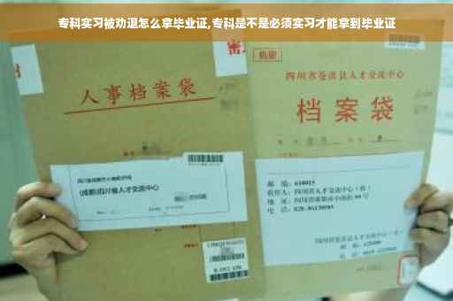 专科实习被劝退怎么拿毕业证,专科是不是必须实习才能拿到毕业证