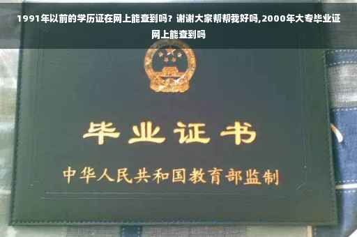 1991年以前的学历证在网上能查到吗？谢谢大家帮帮我好吗,2000年大专毕业证网上能查到吗