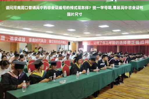 请问河南周口普通高中的毕业证编号的格式是怎样？统一学号呢,鹿邑高中毕业证书图片尺寸
