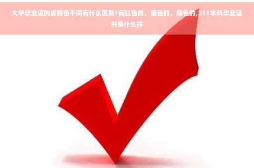 大学毕业证的皮颜色不同有什么区别?有红色的，蓝色的，绿色的,211本科毕业证书是什么样