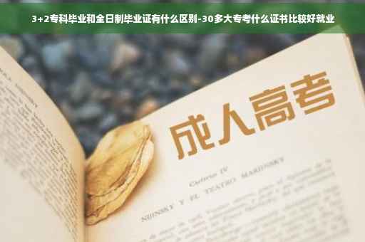 3+2专科毕业和全日制毕业证有什么区别-30多大专考什么证书比较好就业