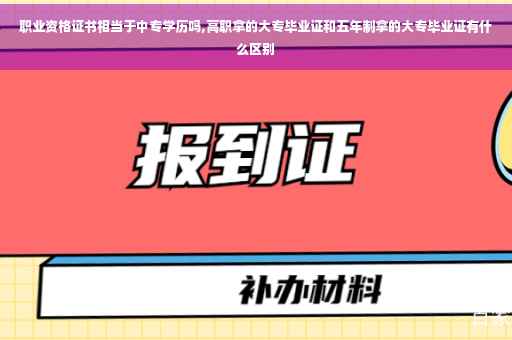 职业资格证书相当于中专学历吗,高职拿的大专毕业证和五年制拿的大专毕业证有什么区别