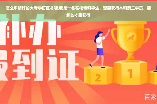 怎么申请好的大专学历证书呢,我是一名在校专科学生，想要获得本科第二学历，要怎么才能获得