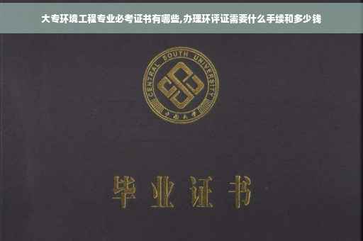 大专环境工程专业必考证书有哪些,办理环评证需要什么手续和多少钱