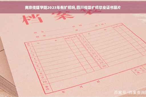 南京传媒学院2023年有扩招吗,四川传媒扩招毕业证书图片