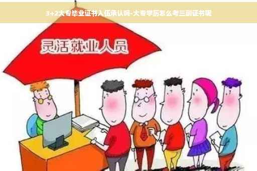 3+2大专毕业证书入伍承认吗-大专学历怎么考三副证书呢