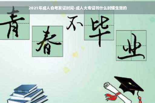 2021年成人自考发证时间-成人大专证书什么时候生效的 2021年成人自考发证时间-成人大专证书什么时候生效的