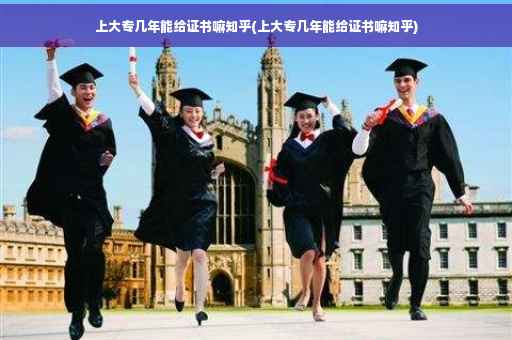 上大专几年能给证书嘛知乎(上大专几年能给证书嘛知乎)