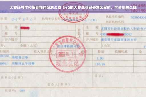 大专证书学校里要钱的吗怎么查,3+2的大专毕业证是怎么写的，含金量怎么样