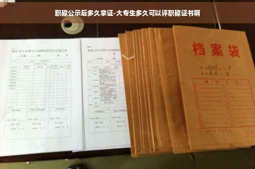 职称公示后多久拿证-大专生多久可以评职称证书啊
