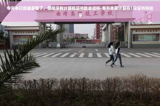 专升本已经被录取了，但是没有计算机证书能去读吗-专升本要计算机1级证书吗知乎