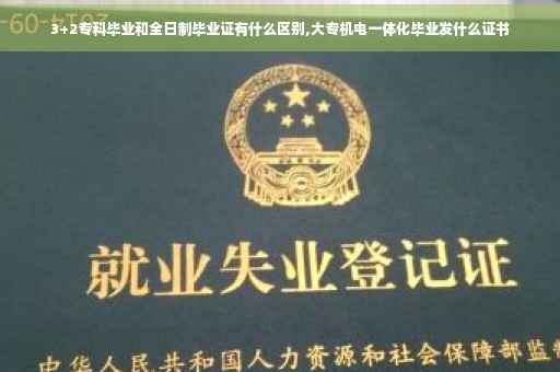 3+2专科毕业和全日制毕业证有什么区别,大专机电一体化毕业发什么证书