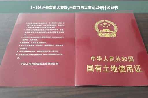 3+2好还是普通大专好,不对口的大专可以考什么证书