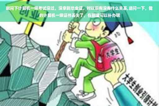 就问下计算机一级考试没过，没拿到毕业证，对以后有没有什么关系,请问一下，我的计算机一级证书丢失了，在那里可以补办呢