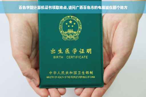 百色学院计算机证书领取地点,请问广西百色市的电脑城在那个地方