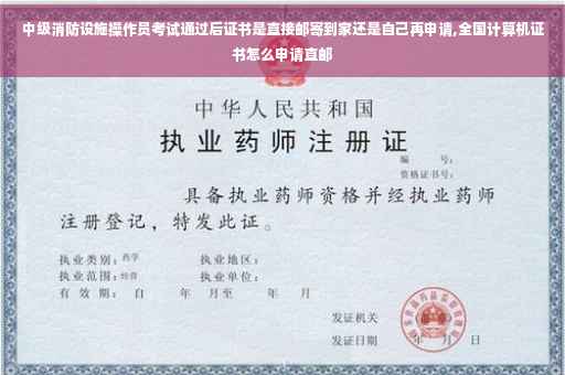 中级消防设施操作员考试通过后证书是直接邮寄到家还是自己再申请,全国计算机证书怎么申请直邮