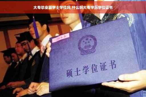 大专毕业算学士学位吗,什么叫大专学历学位证书