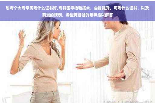 想考个大专学历考什么证书好,专科医学检验技术，自我提升，可考什么证书，以及前景的规划，希望有经验的老师给以解答