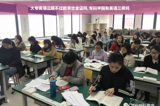 大专英语三级不过能拿毕业证吗,专科学院有英语三级吗 大专英语三级不过能拿毕业证吗,专科学院有英语三级吗
