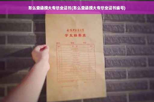 怎么查函授大专毕业证书(怎么查函授大专毕业证书编号)