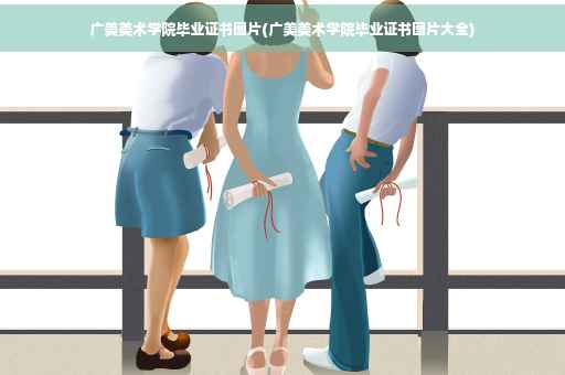 广美美术学院毕业证书图片(广美美术学院毕业证书图片大全)