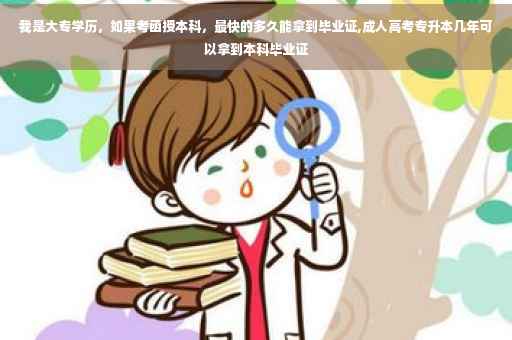 我是大专学历,如果考函授本科,最快的多久能拿到毕业证,成人高考专升本几年可以拿到本科毕业证 我是大专学历,如果考函授本科,最快的多久能拿到毕业证,成人高考专升本几年可以拿到本科毕业证