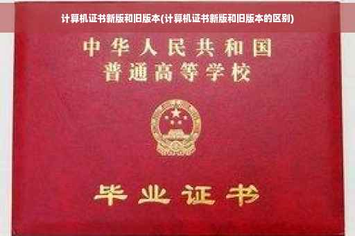 计算机证书新版和旧版本(计算机证书新版和旧版本的区别)