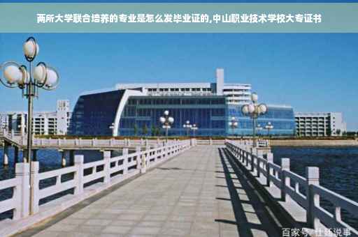 两所大学联合培养的专业是怎么发毕业证的,中山职业技术学校大专证书